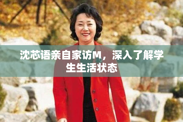 沈芯语亲自家访M，深入了解学生生活状态