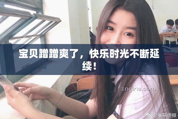 宝贝蹭蹭爽了，快乐时光不断延续！