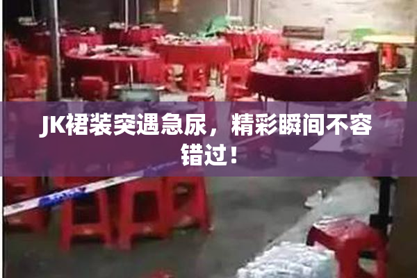 JK裙装突遇急尿，精彩瞬间不容错过！