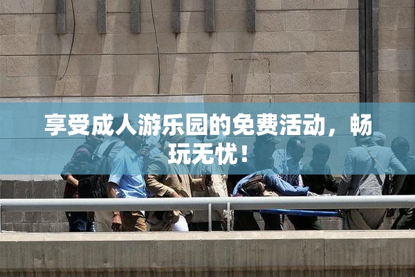 享受成人游乐园的免费活动，畅玩无忧！