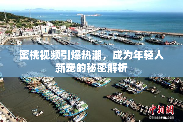 蜜桃视频引爆热潮，成为年轻人新宠的秘密解析