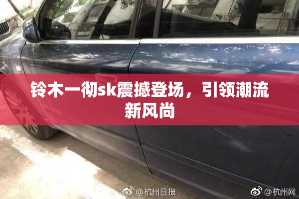 铃木一彻sk震撼登场，引领潮流新风尚