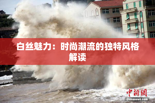 白丝魅力：时尚潮流的独特风格解读