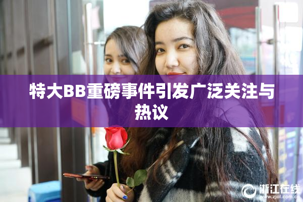 特大BB重磅事件引发广泛关注与热议