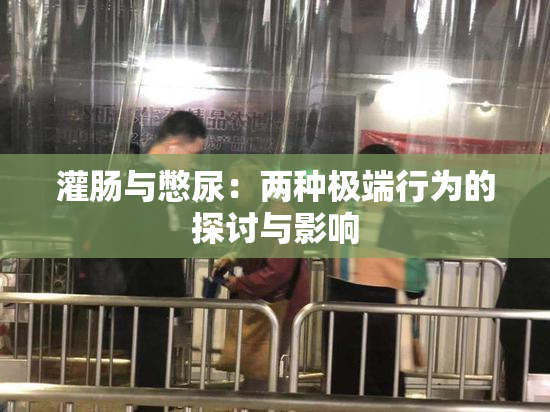 灌肠与憋尿：两种极端行为的探讨与影响
