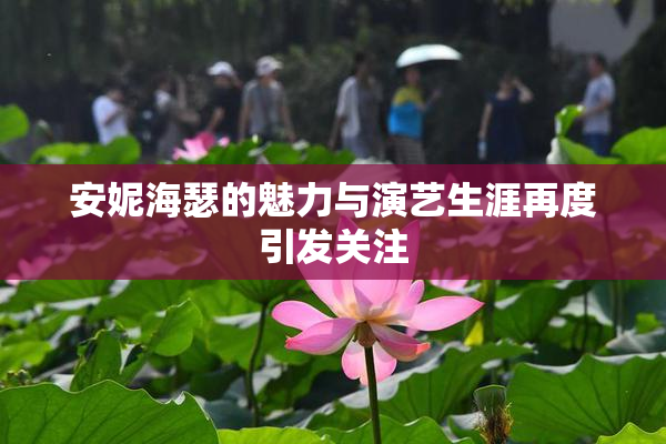 安妮海瑟的魅力与演艺生涯再度引发关注