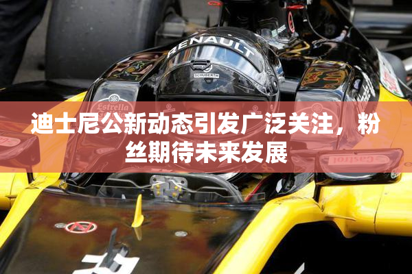 迪士尼公新动态引发广泛关注，粉丝期待未来发展