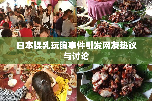 日本裸乳玩胸事件引发网友热议与讨论