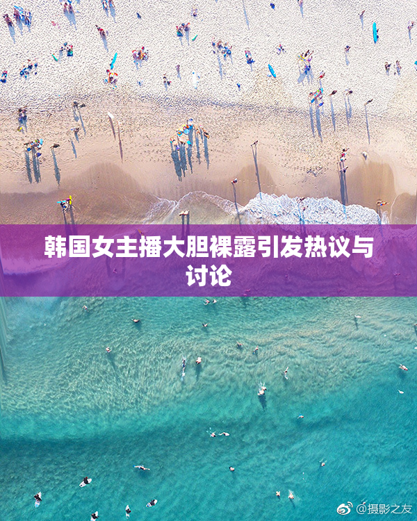 韩国女主播大胆裸露引发热议与讨论