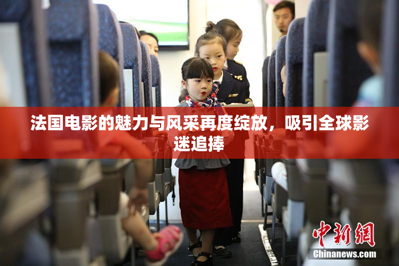 法国电影的魅力与风采再度绽放，吸引全球影迷追捧