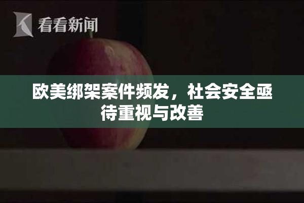 欧美绑架案件频发，社会安全亟待重视与改善