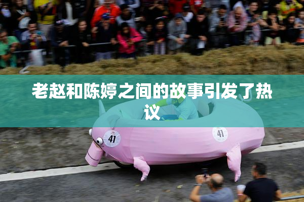 老赵和陈婷之间的故事引发了热议