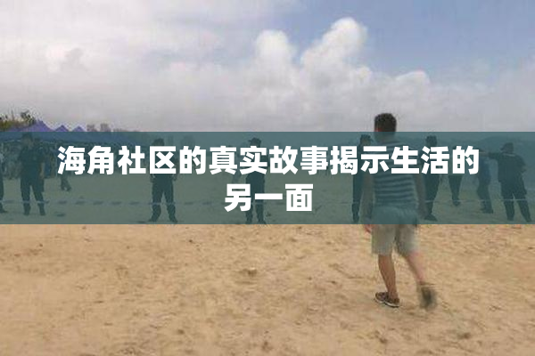 海角社区的真实故事揭示生活的另一面