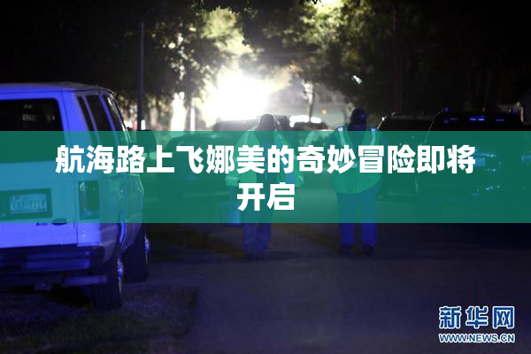 航海路上飞娜美的奇妙冒险即将开启