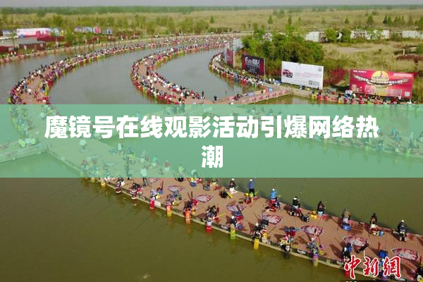 魔镜号在线观影活动引爆网络热潮