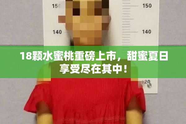 18颗水蜜桃重磅上市，甜蜜夏日享受尽在其中！