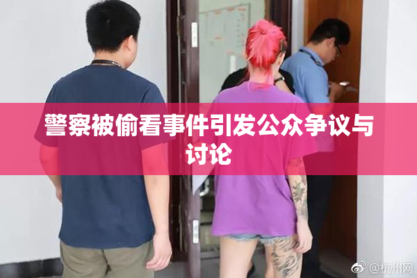 警察被偷看事件引发公众争议与讨论