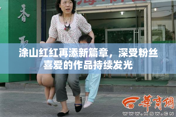 涂山红红再添新篇章，深受粉丝喜爱的作品持续发光