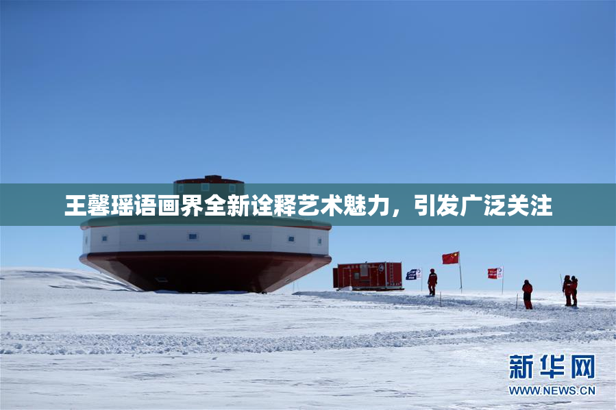 王馨瑶语画界全新诠释艺术魅力，引发广泛关注