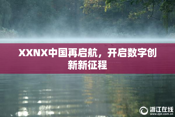 XXNX中国再启航，开启数字创新新征程
