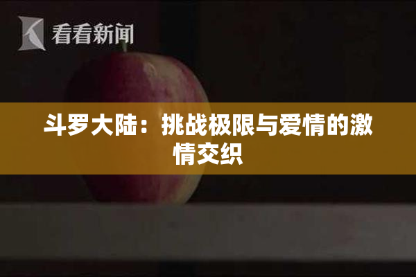 斗罗大陆：挑战极限与爱情的激情交织