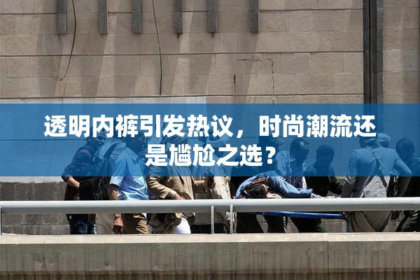 透明内裤引发热议，时尚潮流还是尴尬之选？