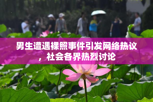 男生遭遇裸照事件引发网络热议，社会各界热烈讨论