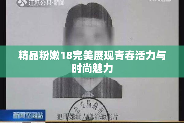 精品粉嫩18完美展现青春活力与时尚魅力