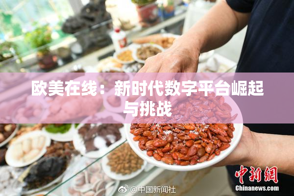 欧美在线：新时代数字平台崛起与挑战