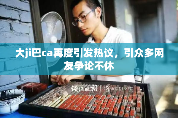 大ji巴ca再度引发热议，引众多网友争论不休