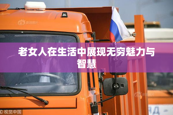 老女人在生活中展现无穷魅力与智慧