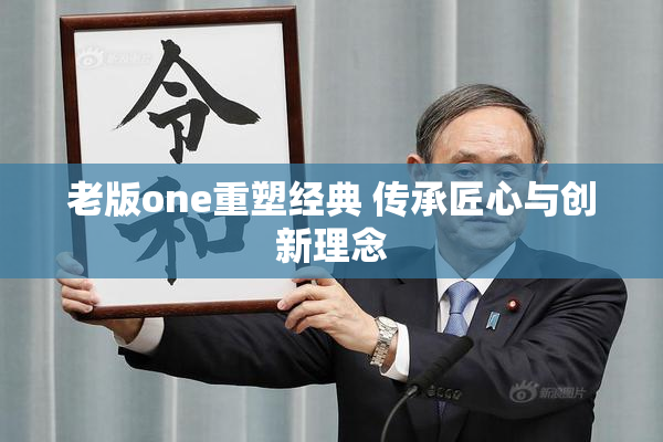 老版one重塑经典 传承匠心与创新理念