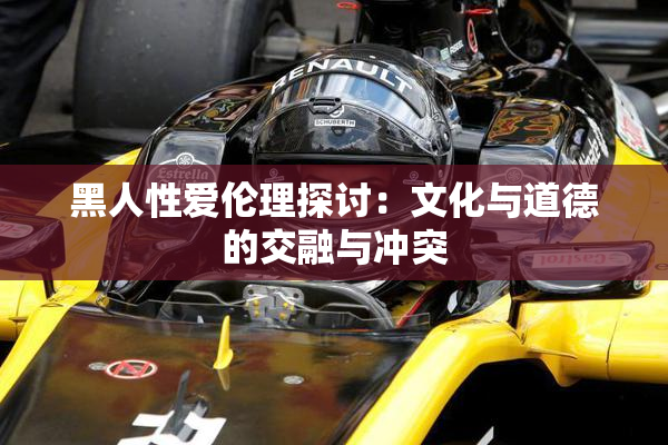 黑人性爱伦理探讨：文化与道德的交融与冲突