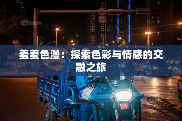 羞羞色漫：探索色彩与情感的交融之旅