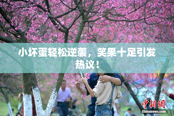 小坏蛋轻松逆袭，笑果十足引发热议！