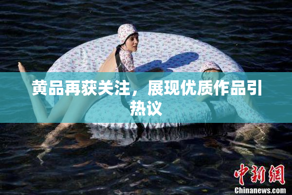 黄品再获关注，展现优质作品引热议