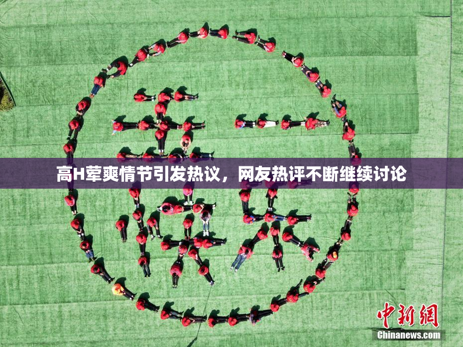 高H荤爽情节引发热议，网友热评不断继续讨论