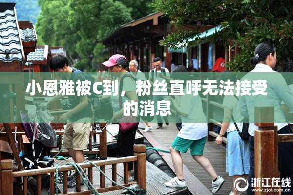 小恩雅被C到，粉丝直呼无法接受的消息