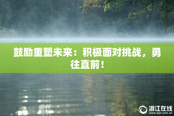 鼓励重塑未来：积极面对挑战，勇往直前！