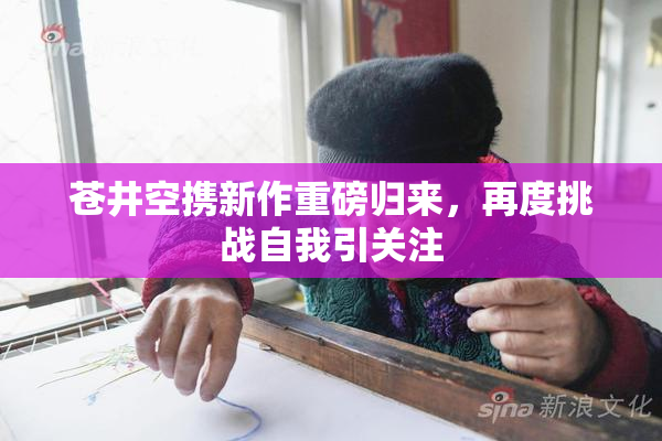 苍井空携新作重磅归来，再度挑战自我引关注
