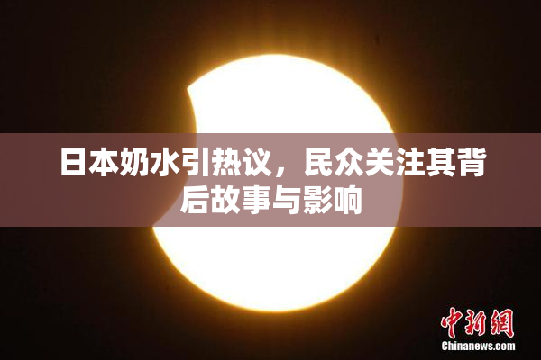 日本奶水引热议，民众关注其背后故事与影响