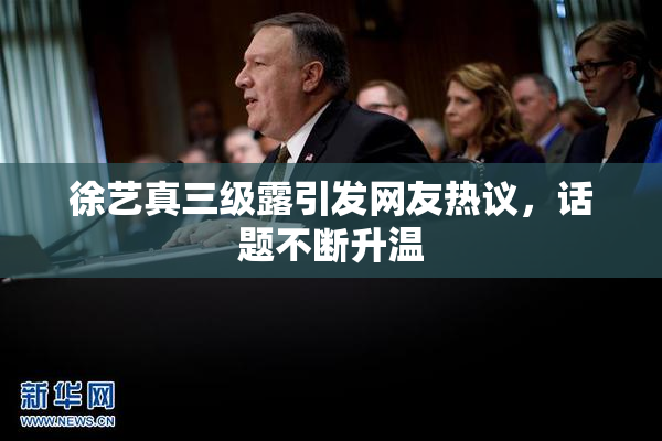 徐艺真三级露引发网友热议，话题不断升温