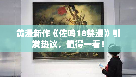 黄漫新作《佐鸣18禁漫》引发热议，值得一看！