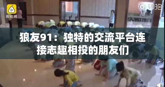 狼友91：独特的交流平台连接志趣相投的朋友们