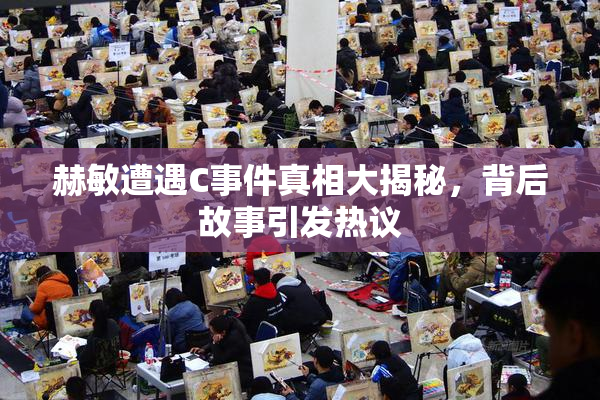 赫敏遭遇C事件真相大揭秘，背后故事引发热议