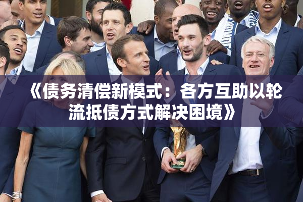 《债务清偿新模式：各方互助以轮流抵债方式解决困境》