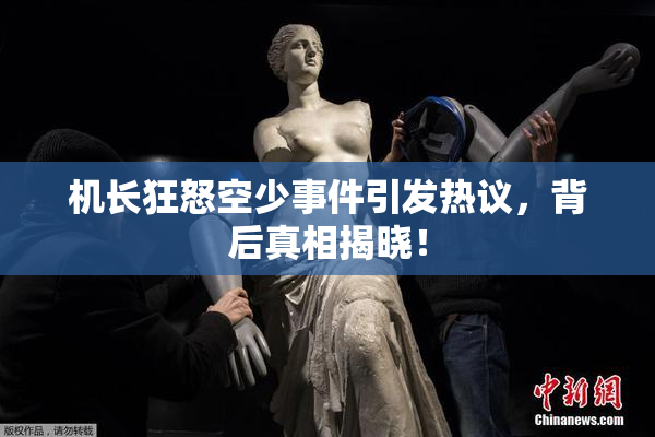 机长狂怒空少事件引发热议，背后真相揭晓！