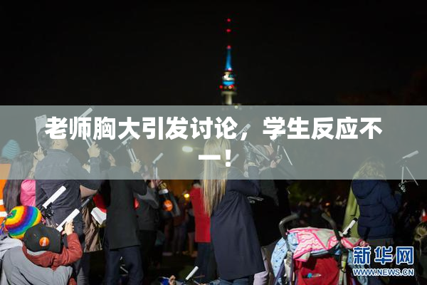 老师胸大引发讨论，学生反应不一！