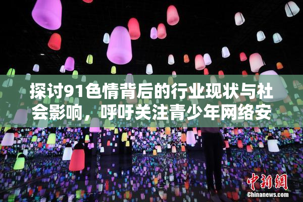 探讨91色情背后的行业现状与社会影响，呼吁关注青少年网络安全