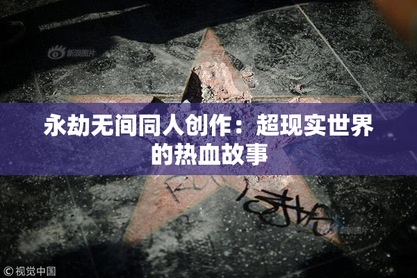永劫无间同人创作：超现实世界的热血故事